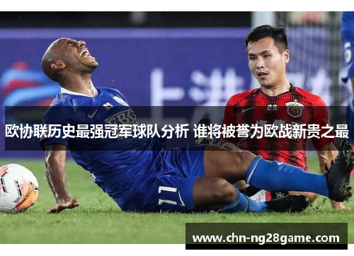 欧协联历史最强冠军球队分析 谁将被誉为欧战新贵之最 欧协联历史最强冠军球队分析 谁将被誉为欧战新贵之最