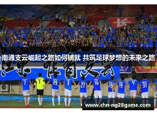 南通支云崛起之路如何铺就 共筑足球梦想的未来之路