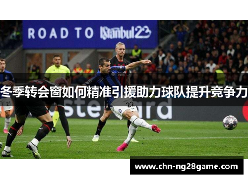 冬季转会窗如何精准引援助力球队提升竞争力