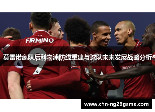 莫雷诺离队后利物浦防线重建与球队未来发展战略分析