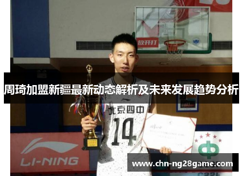 周琦加盟新疆最新动态解析及未来发展趋势分析