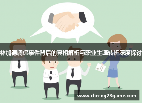 林加德调侃事件背后的真相解析与职业生涯转折深度探讨