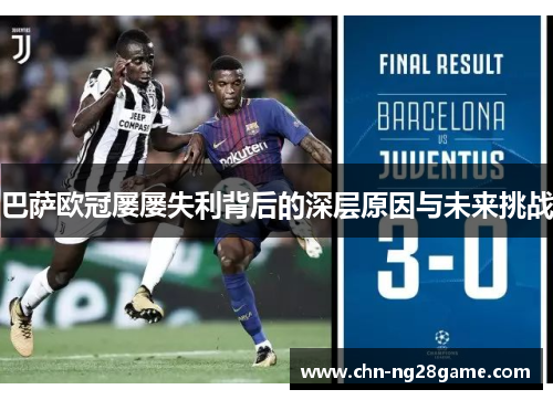 巴萨欧冠屡屡失利背后的深层原因与未来挑战
