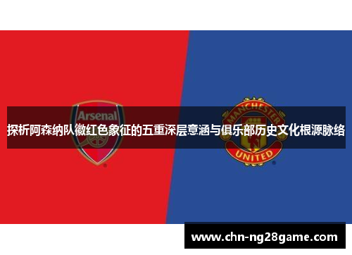 探析阿森纳队徽红色象征的五重深层意涵与俱乐部历史文化根源脉络 探析阿森纳队徽红色象征的五重深层意涵与俱乐部历史文化根源脉络