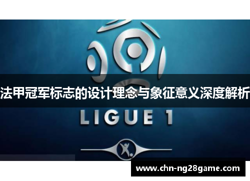 法甲冠军标志的设计理念与象征意义深度解析 法甲冠军标志的设计理念与象征意义深度解析
