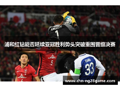 浦和红钻能否延续亚冠胜利势头突破重围晋级决赛