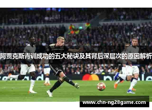 阿贾克斯青训成功的五大秘诀及其背后深层次的原因解析 阿贾克斯青训成功的五大秘诀及其背后深层次的原因解析